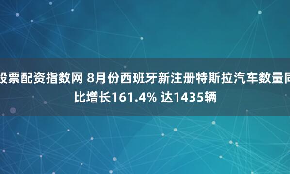 股票配资指数网 8月份西班牙新注册特斯拉汽车数量同比增长161.4% 达1435辆