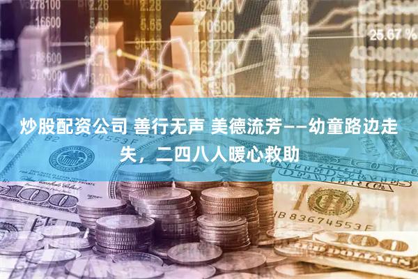 炒股配资公司 善行无声 美德流芳——幼童路边走失，二四八人暖心救助