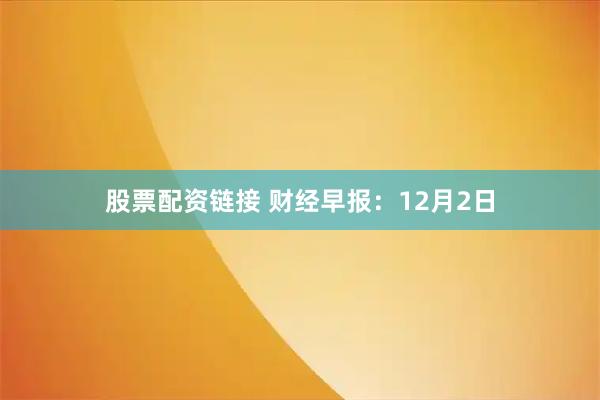 股票配资链接 财经早报：12月2日